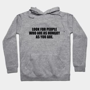 Look for people who are as hungry as you are Hoodie